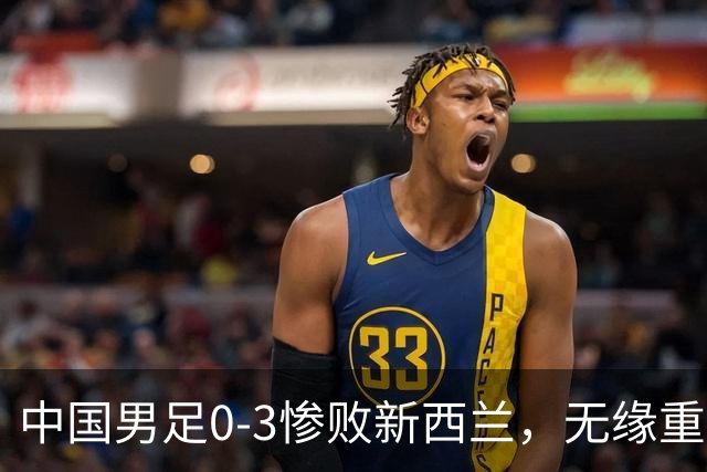 中国男足0-3惨败新西兰，无缘重庆邀请赛连胜机会
