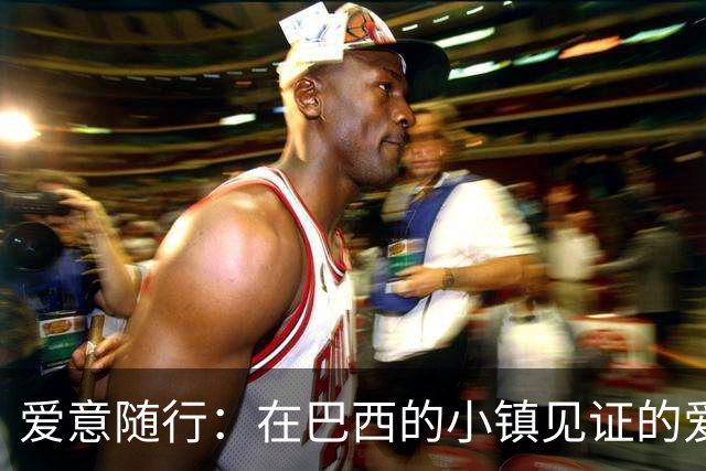 爱意随行：在巴西的小镇见证的爱的瞬间