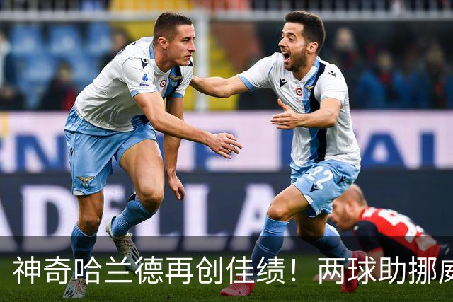 神奇哈兰德再创佳绩！两球助挪威击败丹麦，超越众多传奇