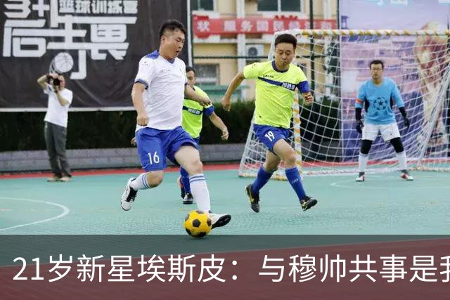 21岁新星埃斯皮：与穆帅共事是我的莫大荣幸